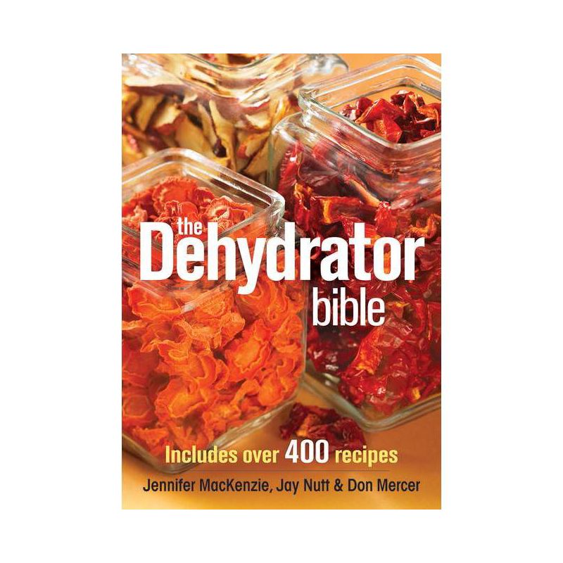 The Dehydrator Bible - by  Jennifer MacKenzie & Jay Nutt & Don Mercer (Paperback), 1 of 2