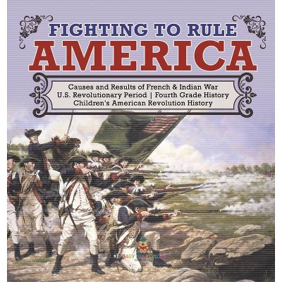 Fighting to Rule America - Causes and Results of French & Indian War - U.S. Revolutionary Period - Fourth Grade History - Children's American