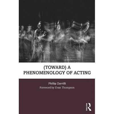 (Toward) a Phenomenology of Acting - by  Phillip Zarrilli & Evan Thompson (Paperback)