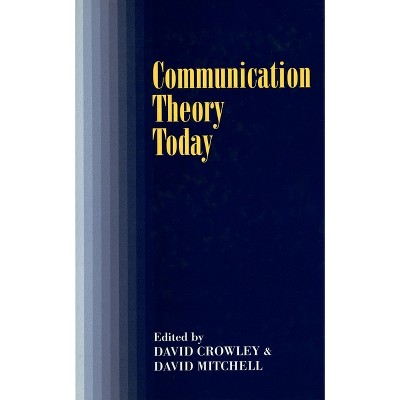 Communication Theory Today - by  David Crowley & David Mitchell (Hardcover)