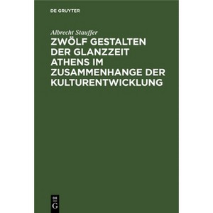 Zwölf Gestalten Der Glanzzeit Athens Im Zusammenhange Der Kulturentwicklung - by  Albrecht Stauffer (Hardcover) - 1 of 1