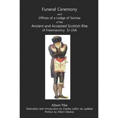 Funeral Ceremony and Offices of a Lodge of Sorrow of the Ancient and Accepted Scottish Rite of Freemasonry, SJ, USA - by  Albert Pike (Paperback)