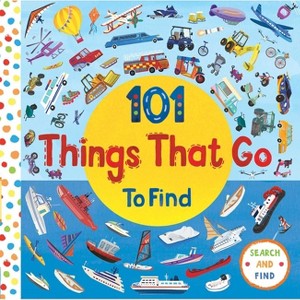 101 Things That Go - (101 Things to Find) by  Editors of Silver Dolphin Books (Board Book) - 1 of 4