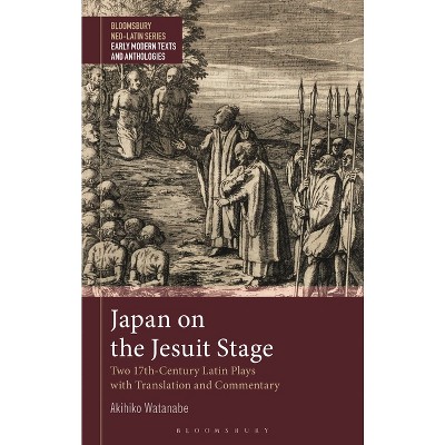 Japan on the Jesuit Stage - (Bloomsbury Neo-Latin Series: Early Modern Texts and Anthologies) by  Akihiko Watanabe (Hardcover)