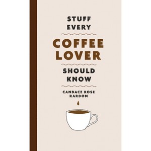 Stuff Every Coffee Lover Should Know - (Stuff You Should Know) by  Candace Rose Rardon (Hardcover) - 1 of 1