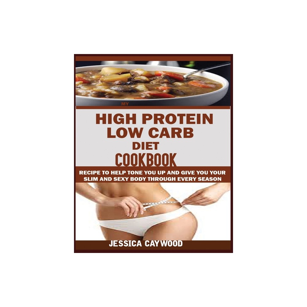 High Protein Low Carb Diet Cookbook - by Jessica Caywood (Paperback)
