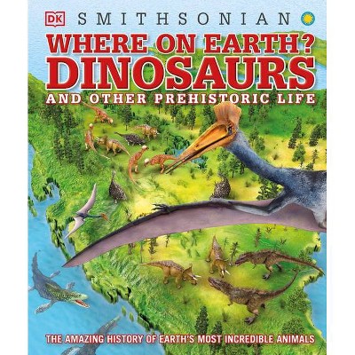 Where on Earth? Dinosaurs and Other Prehistoric Life - by  DK (Hardcover)