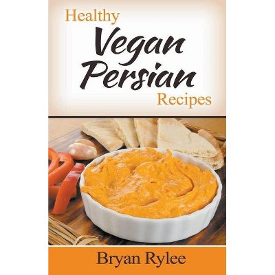 Healthy Vegan Persian Recipes - by  Bryan Rylee (Paperback)