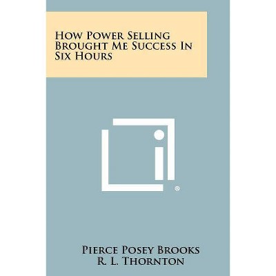 How Power Selling Brought Me Success In Six Hours - by  Pierce Posey Brooks (Paperback)