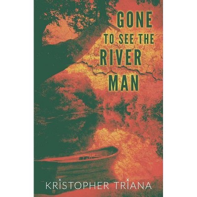 Gone to See the River Man - by  Kristopher Triana (Paperback)