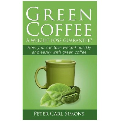 Green Coffee - A weight loss guarantee? - by  Peter Carl Simons (Paperback)