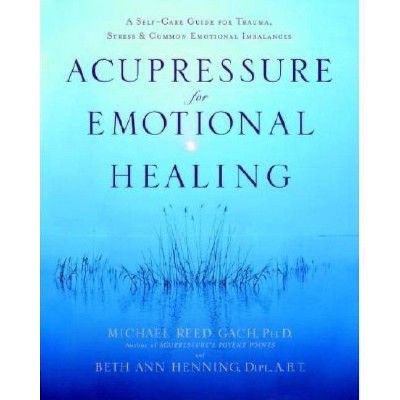 Acupressure for Emotional Healing - by  Michael Reed Gach & Beth Ann Henning (Paperback)