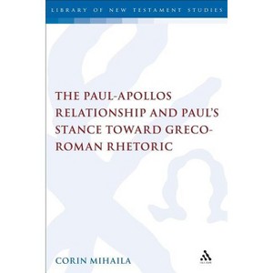 The Paul-Apollos Relationship and Paul's Stance Toward Greco-Roman Rhetoric - (Library of New Testament Studies) by  Corin Mihaila (Paperback) - 1 of 1