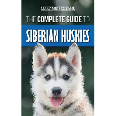 The Complete Guide to Siberian Huskies - by  Mary Meisenzahl (Hardcover)