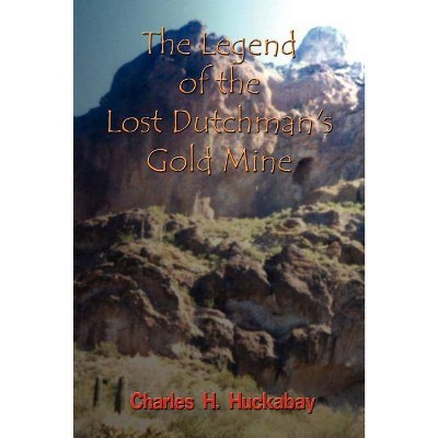 The Legend of the Lost Dutchman's Gold Mine - by  Charles H Huckabay (Paperback)