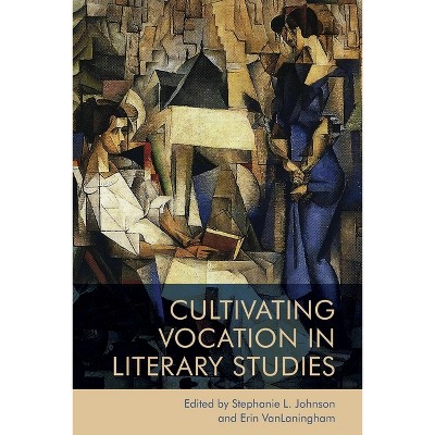 Cultivating Vocation in Literary Studies - by  Stephanie Johnson & Erin Vanlaningham (Paperback)