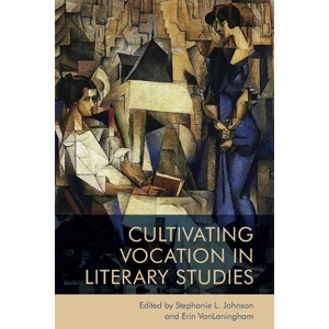 Cultivating Vocation in Literary Studies - by  Stephanie Johnson & Erin Vanlaningham (Paperback) - 1 of 1