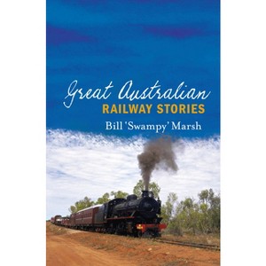 Great Australian Railway Stories - by  Bill Marsh (Paperback) - 1 of 1
