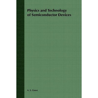 Physics and Technology of Semiconductor Devices - (Wiley International Edition) by  A S Grove (Paperback)