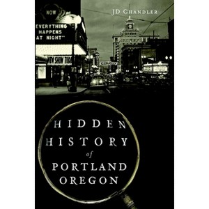 Hidden History of Portland, Oregon - (Hidden History Of...) by Jd Chandler (Paperback) - 1 of 1