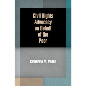 Civil Rights Advocacy on Behalf of the Poor - (American Governance: Politics, Policy, and Public Law) by  Catherine M Paden (Paperback) - 1 of 1
