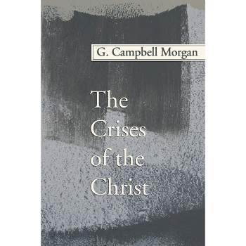 The Crises of the Christ - (G. Campbell Morgan Reprint) by  G Campbell Morgan (Paperback)