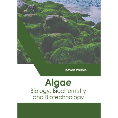 Algae: Biology, Biochemistry and Biotechnology - by  Steven Weible (Hardcover)