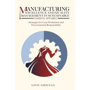 Manufacturing Excellence and Quality Management in Sustainable Fashion Apparel - (Leadership, Transformation & Excellence) by  Liviu Ghiuzan - 1 of 1