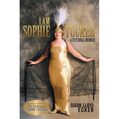 I Am Sophie Tucker - by  Susan Ecker & Lloyd Ecker (Hardcover)