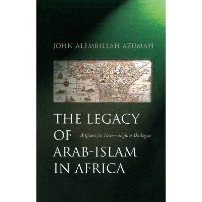 The Legacy of Arab-Islam in Africa - by  John Alembillah Azumah (Paperback)