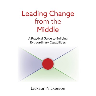 Leading Change from the Middle - by  Jackson Nickerson (Paperback)
