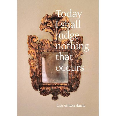 Lyle Ashton Harris: Today I Shall Judge Nothing That Occurs - (Hardcover)