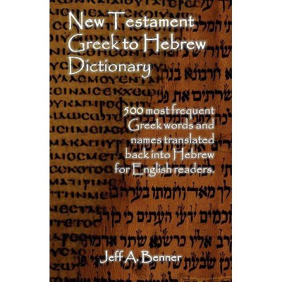 New Testament Greek To Hebrew Dictionary - 500 Greek Words and Names Retranslated Back into Hebrew for English Readers - by  Jeff A Benner