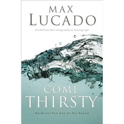 Come Thirsty - by  Max Lucado (Paperback)