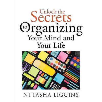 Unlock the Secrets to Organizing Your Mind and Your Life - by  Nitasha Liggins (Paperback)