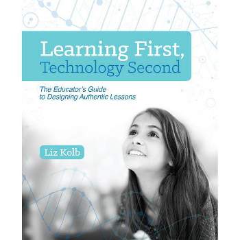 Learning First, Technology Second - by  Liz Kolb (Paperback)