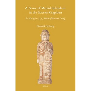 A Prince of Martial Splendour in the Sixteen Kingdoms: Li Hao (351-417), Ruler of Western Liang - (Sinica Leidensia) by  Dominik Declercq (Hardcover) - 1 of 1