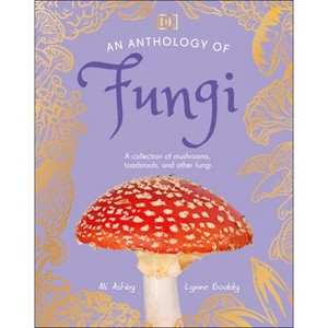 An Anthology of Fungi - (DK Little Anthologies) by  Lynne Boddy & Ali Ashby (Hardcover) - 1 of 1