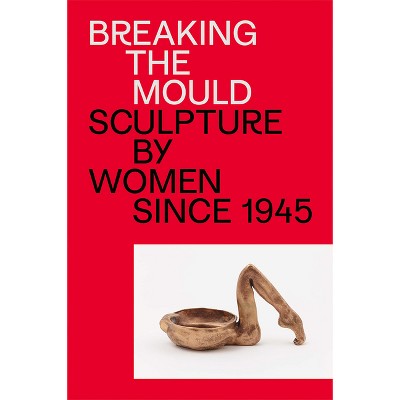 Breaking the Mould: Sculpture by Women Since 1945 - (Paperback)