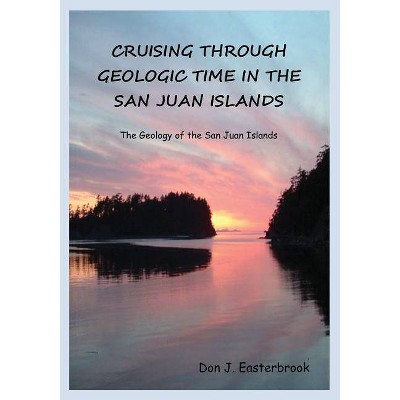 Cruising Through Geologic Time in the San Juan Islands - by  Don J Easterbrook (Paperback)