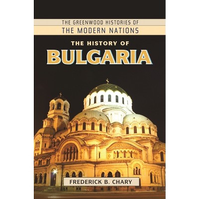 The History of Bulgaria - (Greenwood Histories of the Modern Nations (Hardcover)) by  Frederick Chary (Hardcover)