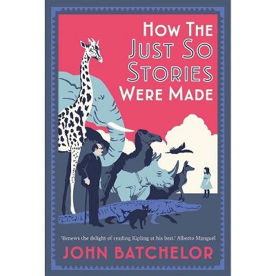 How the Just So Stories Were Made - by  John Batchelor (Hardcover)