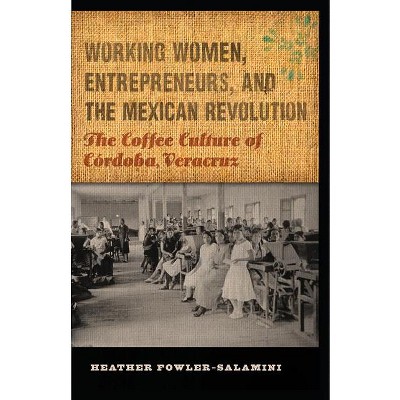 Working Women, Entrepreneurs, and the Mexican Revolution - (Mexican Experience) by  Heather Fowler-Salamini (Paperback)