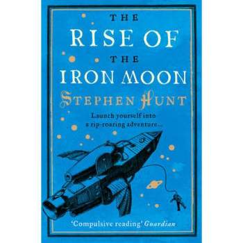 The Rise of the Iron Moon - by  Stephen Hunt (Paperback)