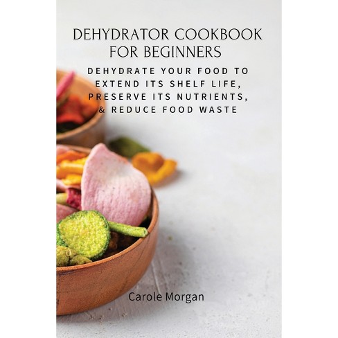 Dehydrator Cookbook for Beginners - by Carole Morgan (Paperback)
