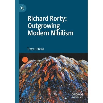 Richard Rorty: Outgrowing Modern Nihilism - by  Tracy Llanera (Paperback)