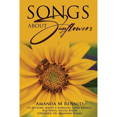 Songs About Sunflowers - by  Amanda M Renaud & Mandy E Robinson & Leigh Renaud (Paperback)