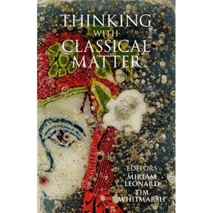 Thinking with Classical Matter - (Proceedings of the British Academy) by  Miriam Leonard & Tim Whitmarsh (Hardcover) - 1 of 1