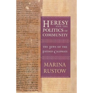 Heresy and the Politics of Community - (Conjunctions of Religion and Power in the Medieval Past) by  Marina Rustow (Hardcover) - 1 of 1