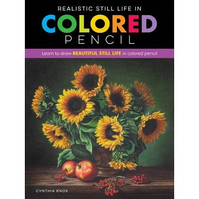 Realistic Still Life in Colored Pencil - by  Cynthia Knox (Paperback)